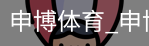 申博体育，申博体育官网，申博体育APP，申博体育官方，申博体育平台